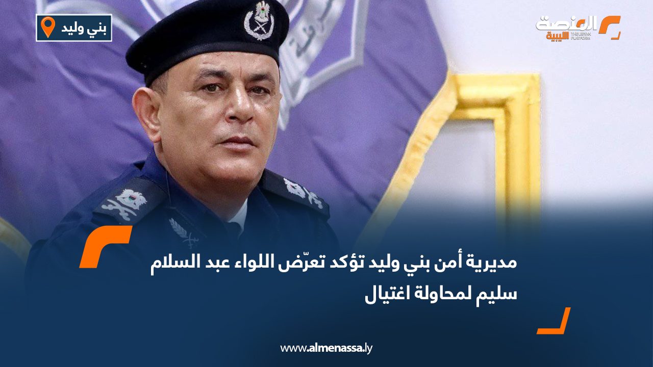 Wide Web مديرية أمن بني وليد تؤكد تعرّض اللواء عبد السلام سليم لمحاولة اغتيال
