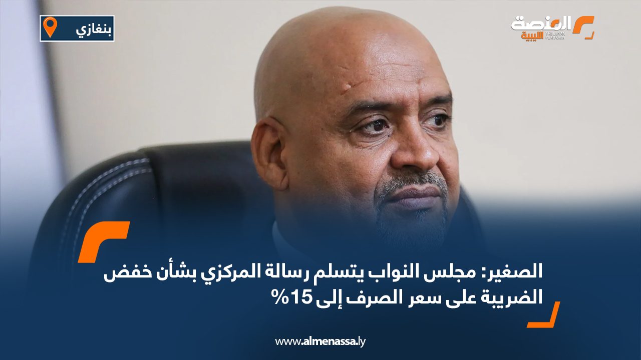 الصغير: مجلس النواب يتسلم رسالة المركزي بشأن خفض الضريبة على سعر الصرف إلى 15%