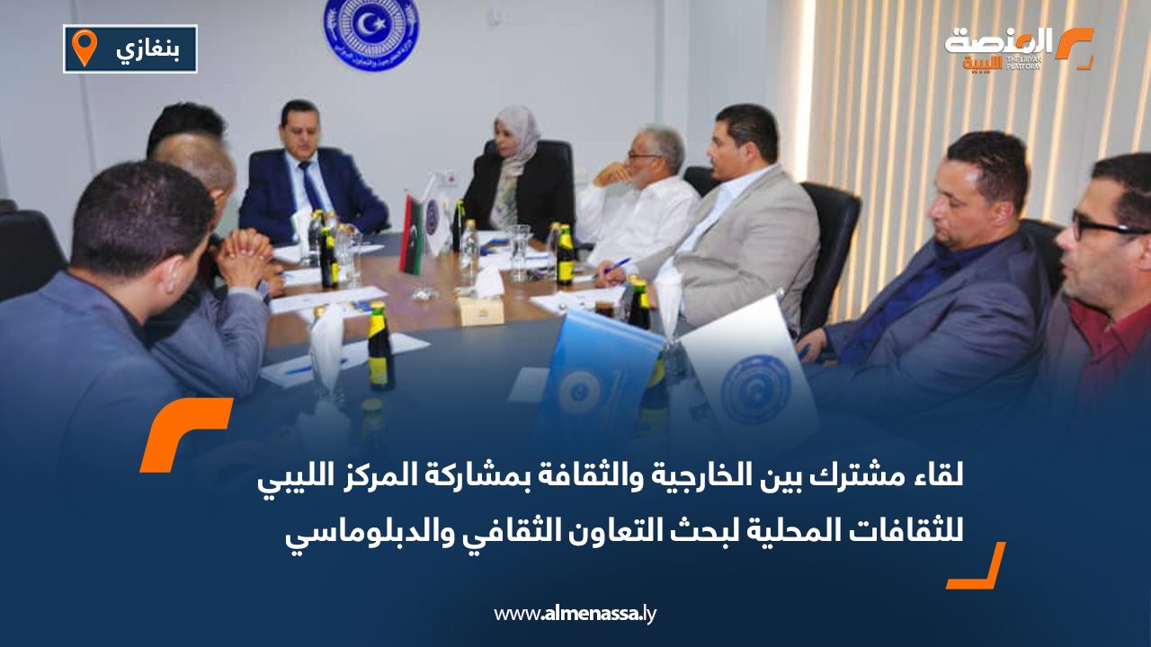 لقاء مشترك بين الخارجية والثقافة بمشاركة المركز الليبي للثقافات المحلية لبحث التعاون الثقافي والدبلوماسي