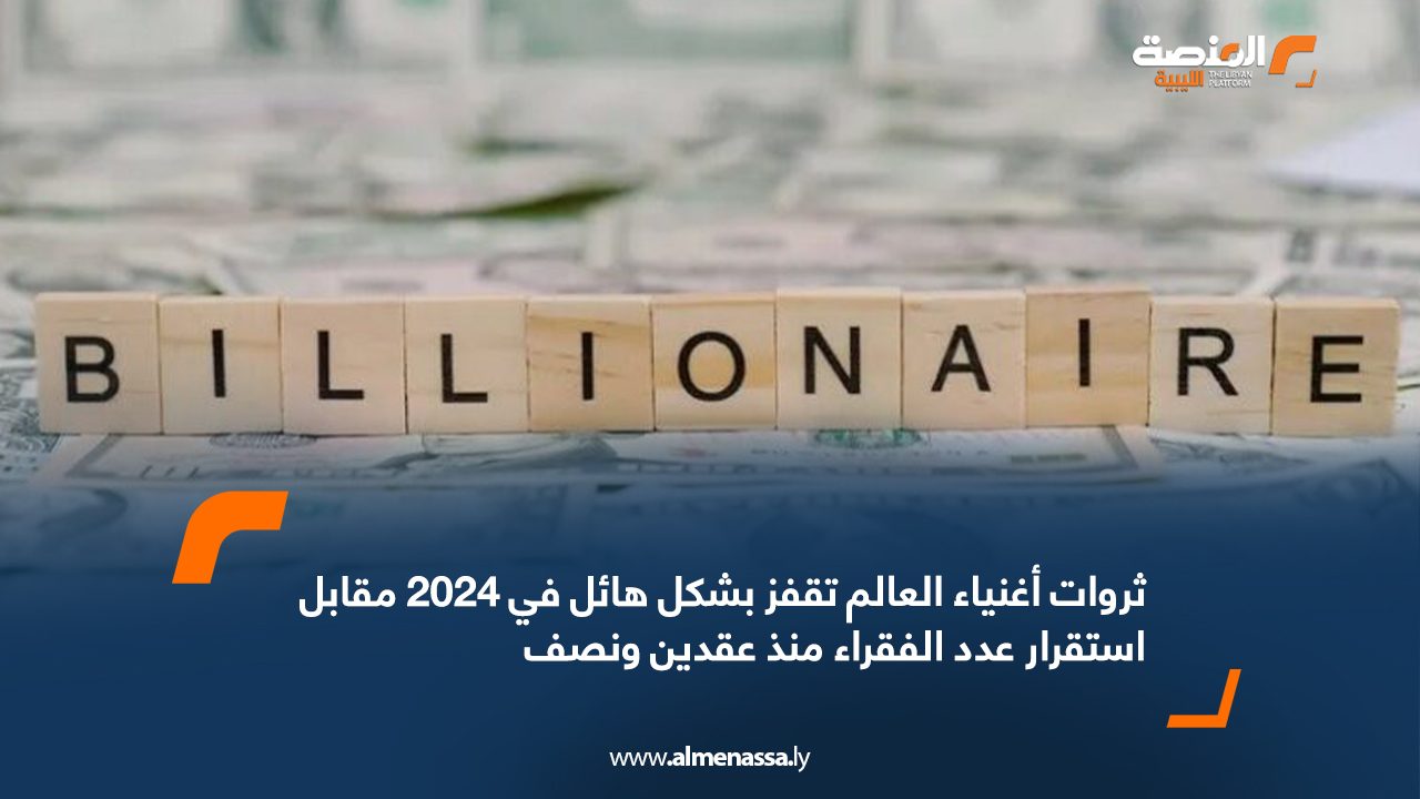 ثروات أغنياء العالم تقفز بشكل هائل في 2024 مقابل استقرار عدد الفقراء منذ عقدين ونصف