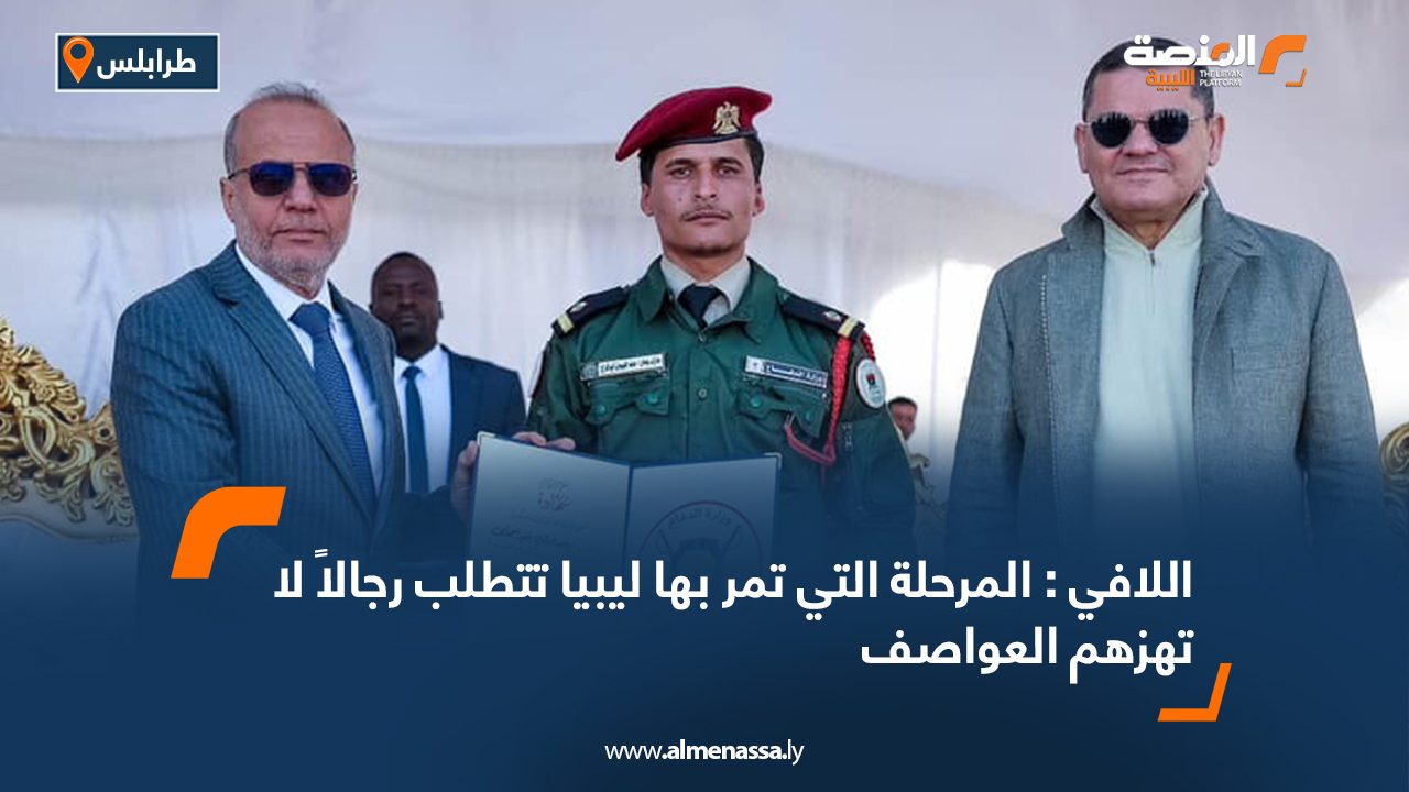 اللافي : المرحلة التي تمر بها ليبيا تتطلب رجالاً لا تهزهم العواصف