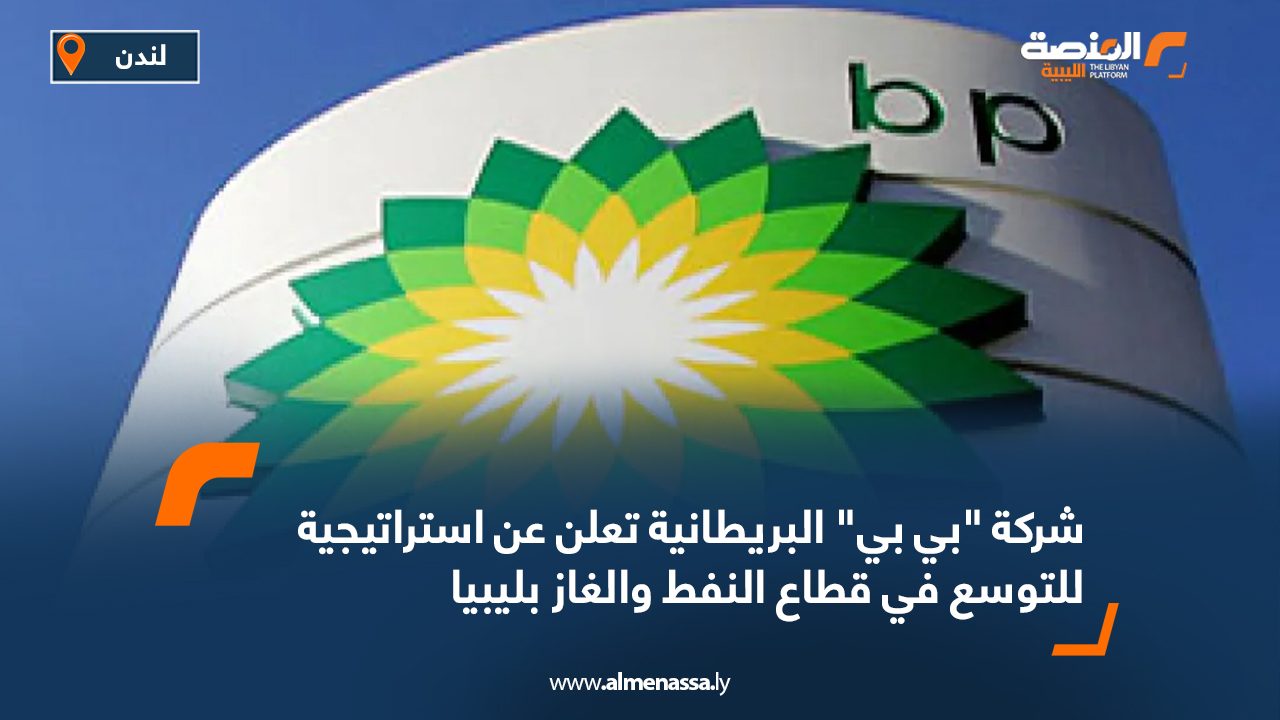 شركة "بي بي" البريطانية تعلن عن استراتيجية للتوسع في قطاع النفط والغاز بليبيا