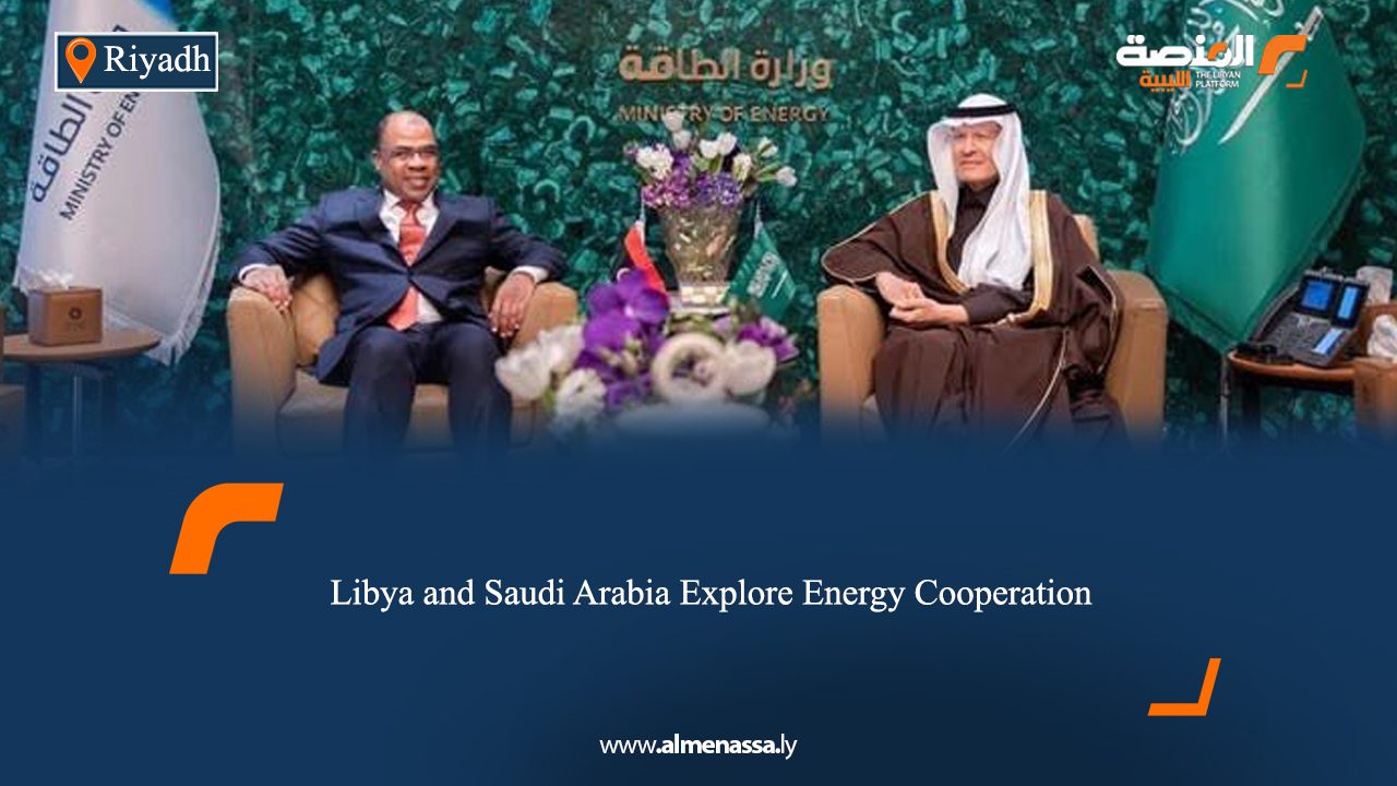 Libya and Saudi Arabia Explore Energy Cooperation