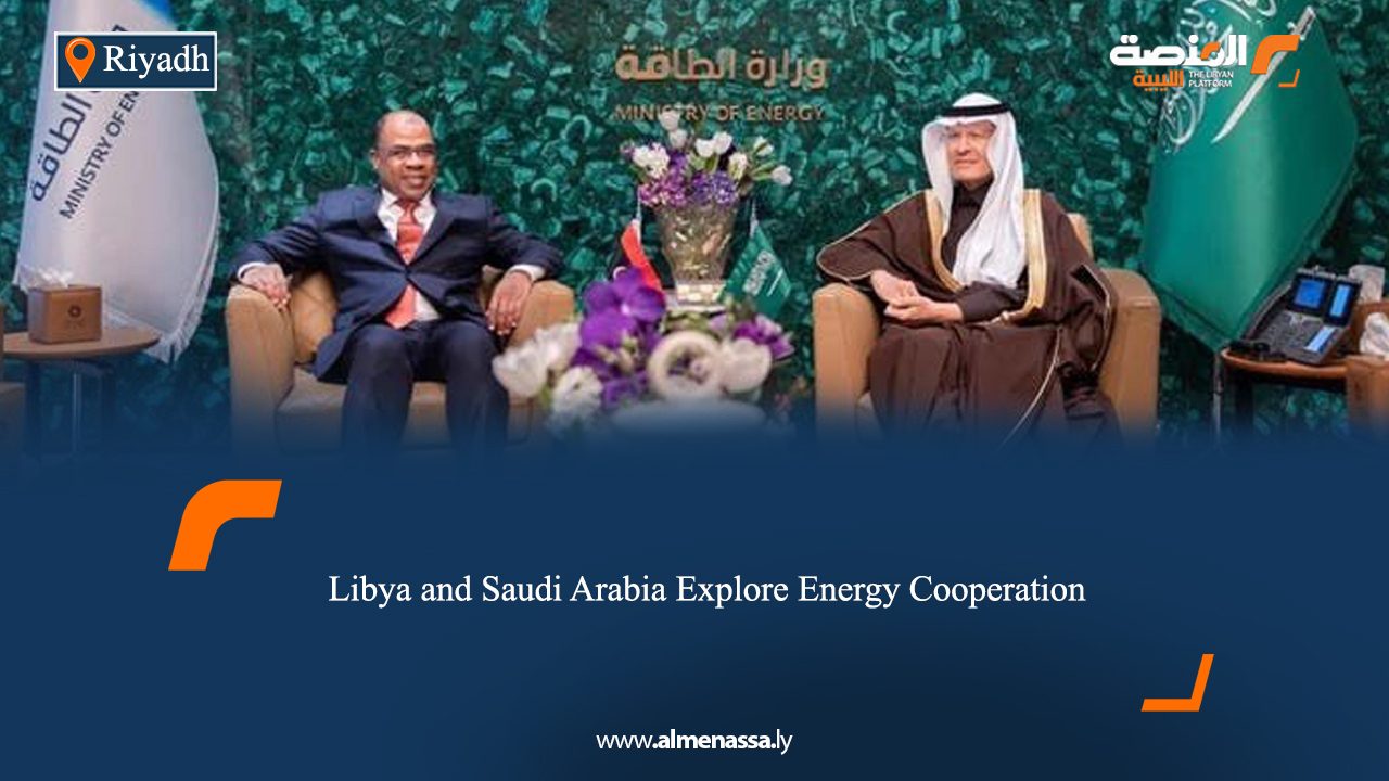 Libya and Saudi Arabia Explore Energy Cooperation