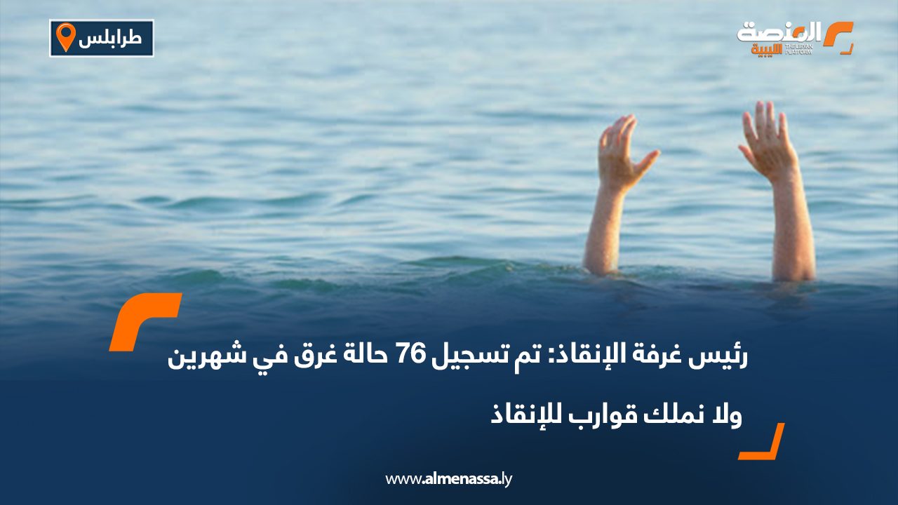 رئيس غرفة الإنقاذ تم تسجيل 76 حالة غرق في شهرين ولا نملك قوارب للإنقاذ رئيس غرفة الإنقاذ تم تسجيل 76 حالة غرق في شهرين ولا نملك قوارب للإنقاذ