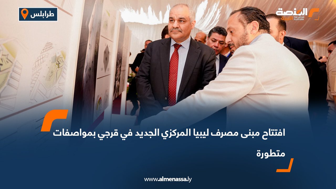 افتتاح مبنى مصرف ليبيا المركزي الجديد في قرجي بمواصفات متطورة افتتاح مبنى مصرف ليبيا المركزي الجديد في قرجي بمواصفات متطورة