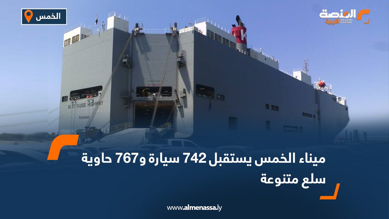ميناء الخمس يستقبل 742 سيارة و767 حاوية بها سلع متنوعة