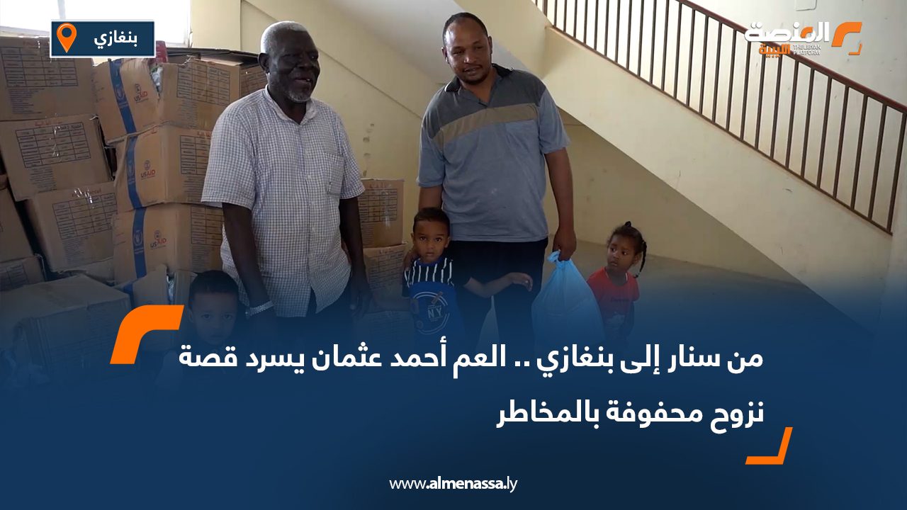 من سنار إلى بنغازي .. العم أحمد عثمان يسرد قصة نزوح محفوفة بالمخاطر
