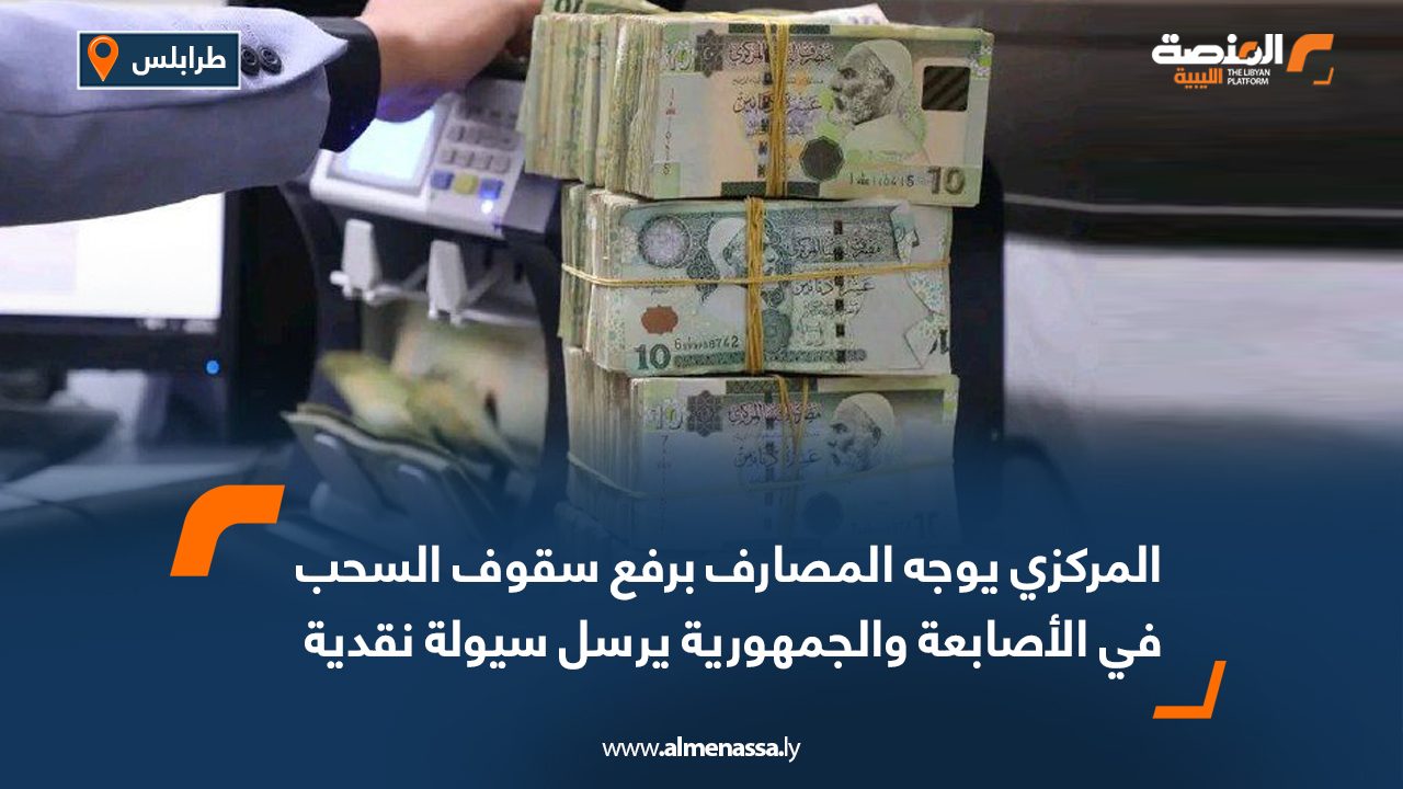 المركزي يوجه المصارف برفع سقوف السحب في الأصابعة والجمهورية يرسل سيولة نقدية