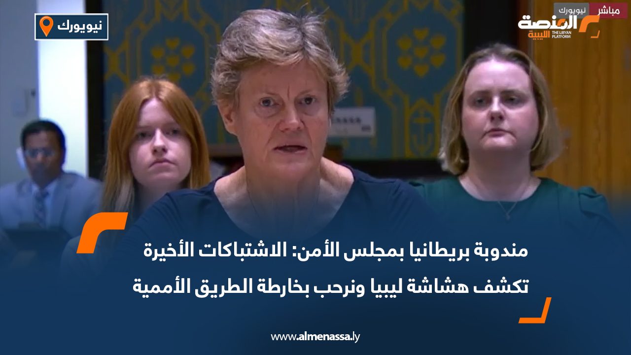 مندوبة بريطانيا بمجلس الأمن: الاشتباكات الأخيرة تكشف هشاشة ليبيا ونرحب بخارطة الطريق الأممية