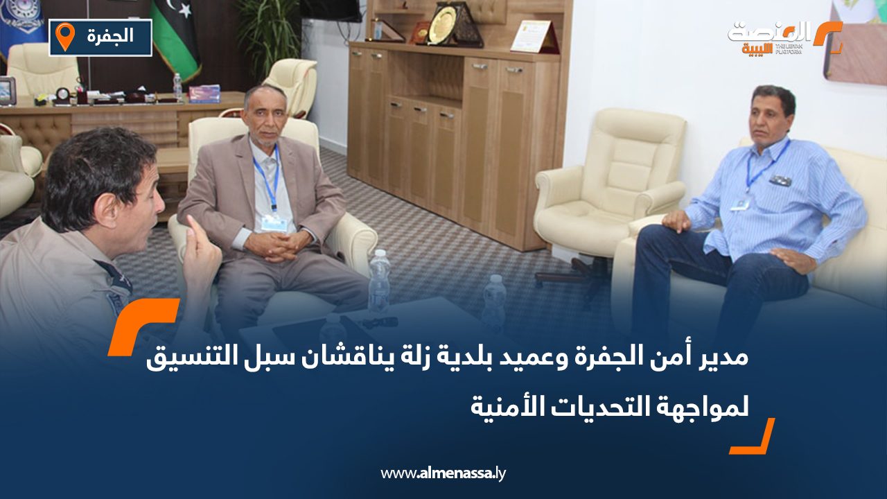 مدير أمن الجفرة وعميد بلدية زلة يناقشان سبل التنسيق لمواجهة التحديات الأمنية