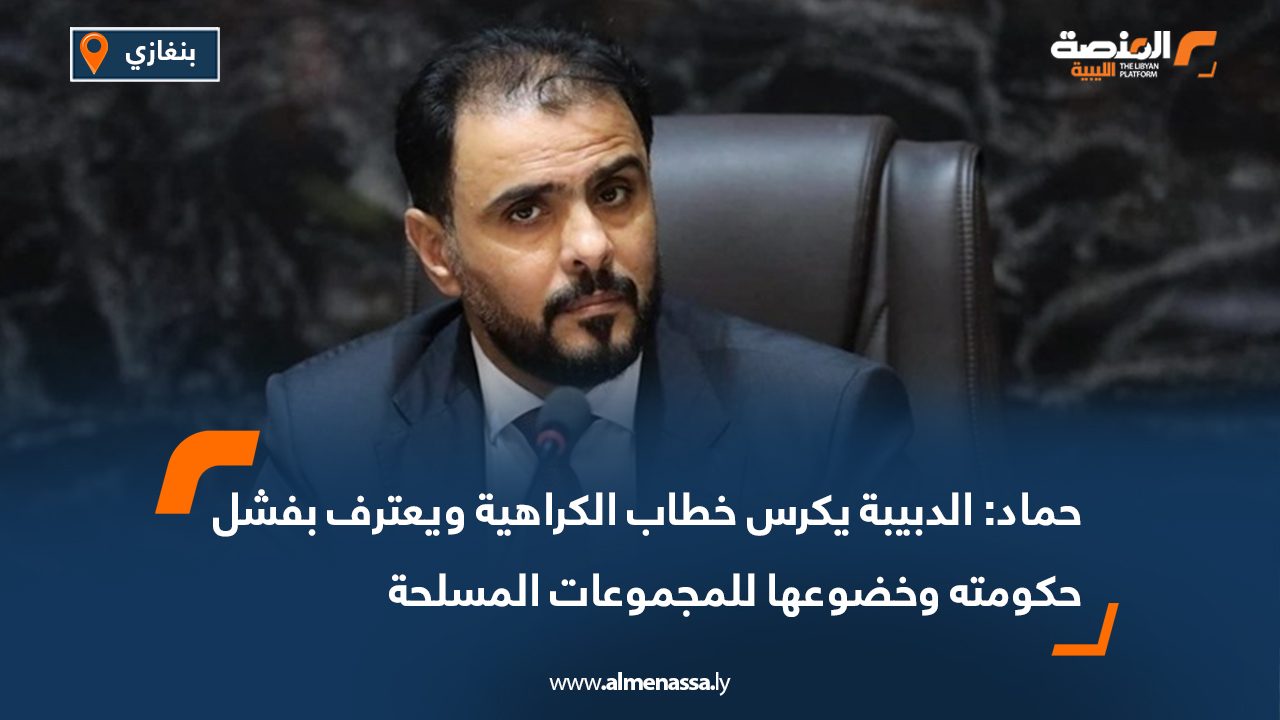 حماد: الدبيبة يكرس خطاب الكراهية ويعترف بفشل حكومته وخضوعها للمجموعات المسلحة