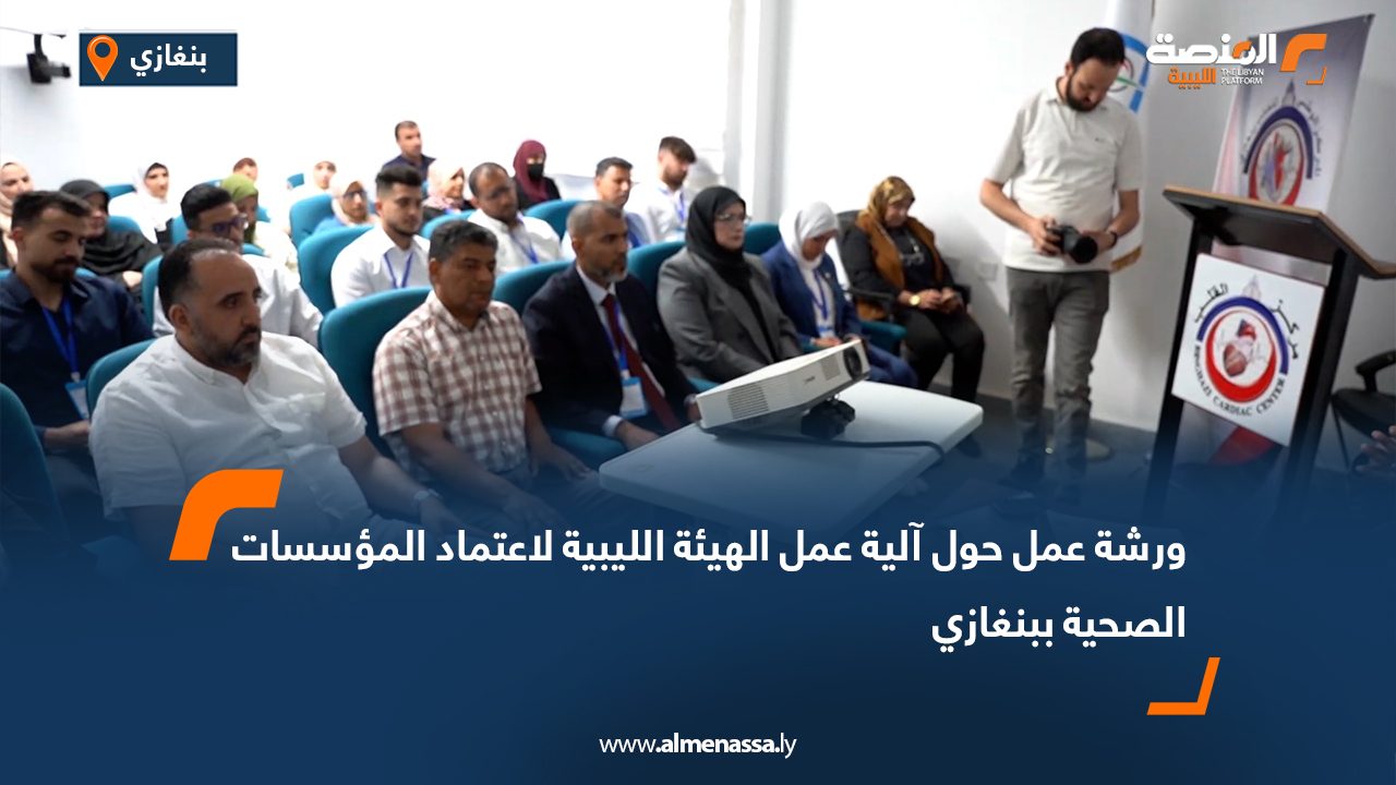ورشة عمل بالمركز الوطني للقلب ببنغازي حول آلية عمل الهيئة الليبية لاعتماد المؤسسات الصحية