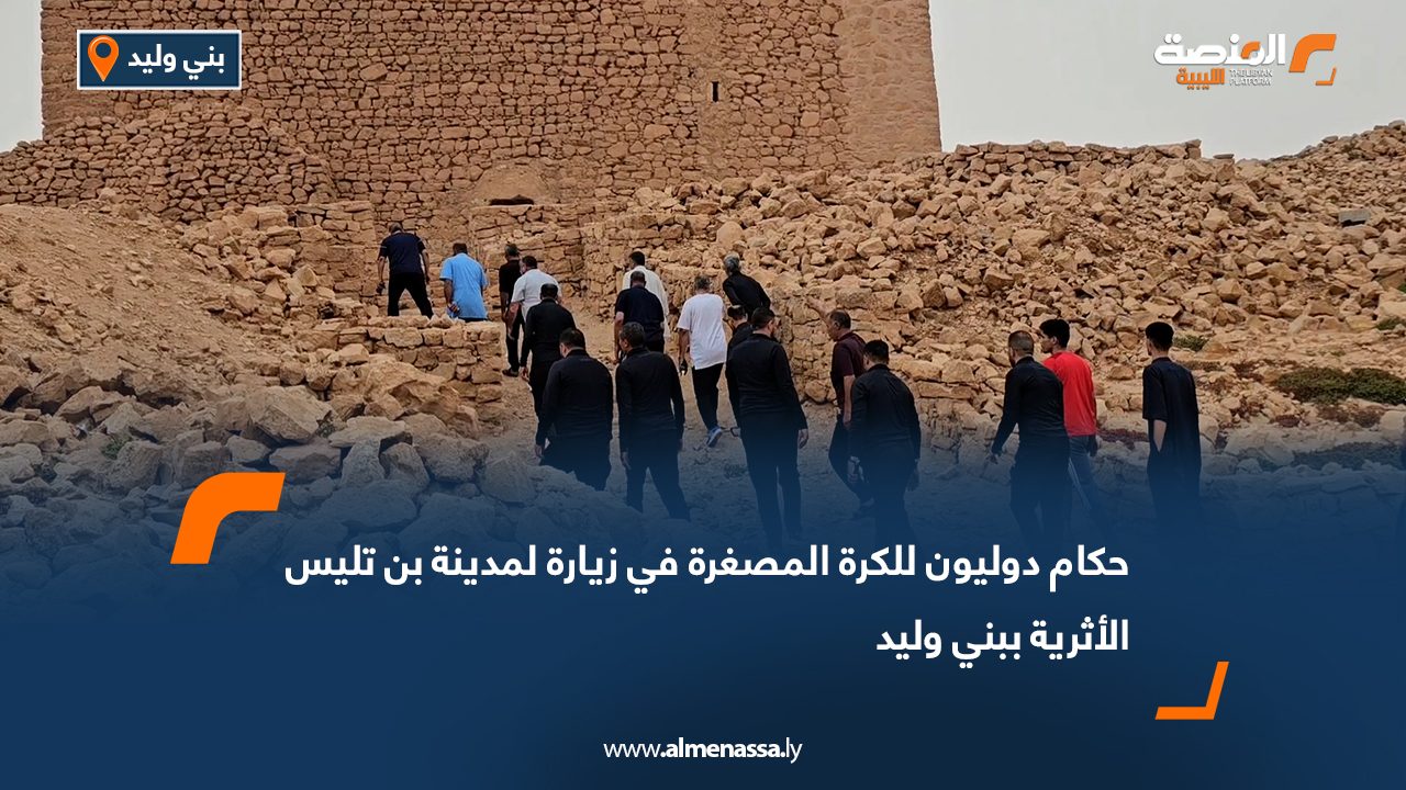 حكام دوليون للكرة المصغرة في زيارة لمدينة بن تليس الأثرية ببني وليد