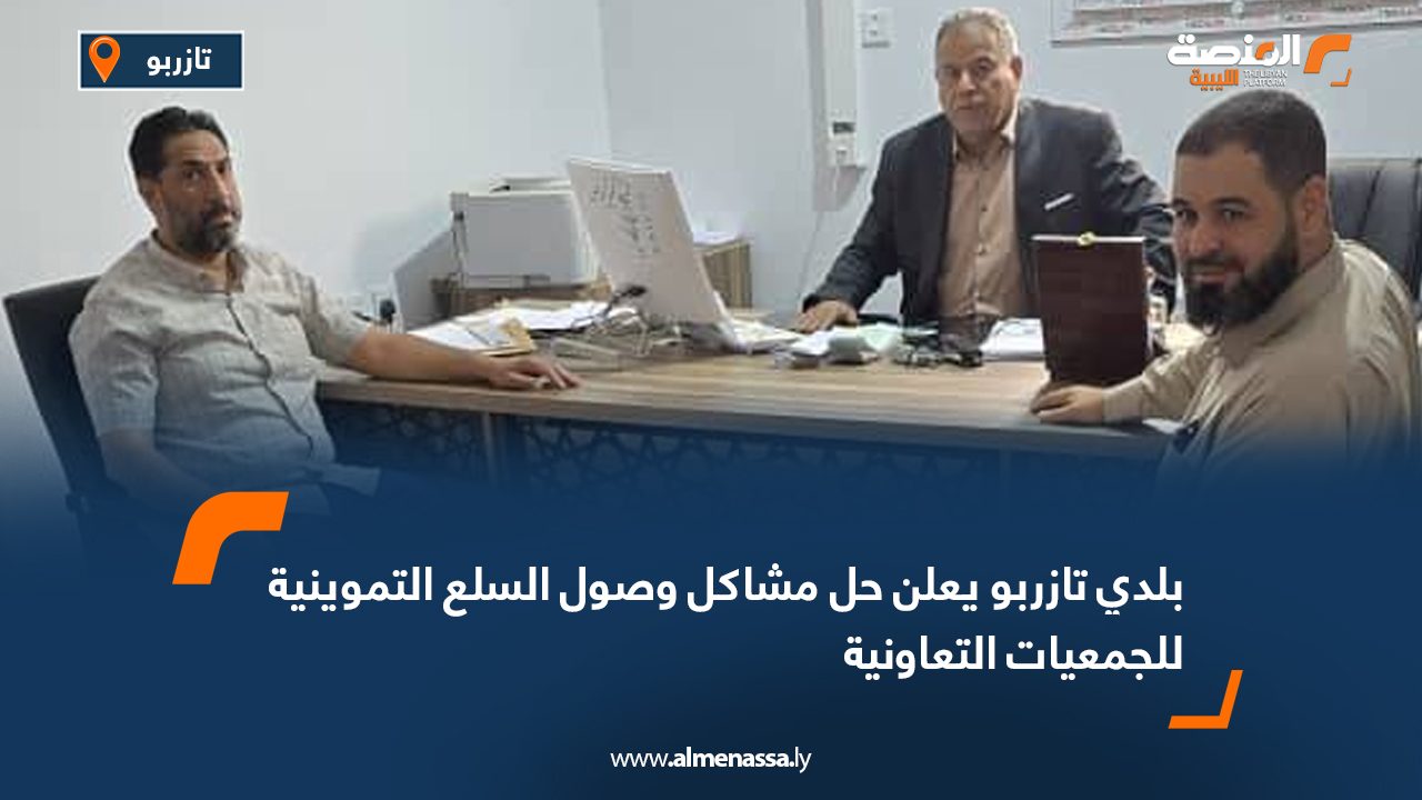 بلدي تازربو يعلن حل مشاكل وصول السلع التموينية للجمعيات التعاونية