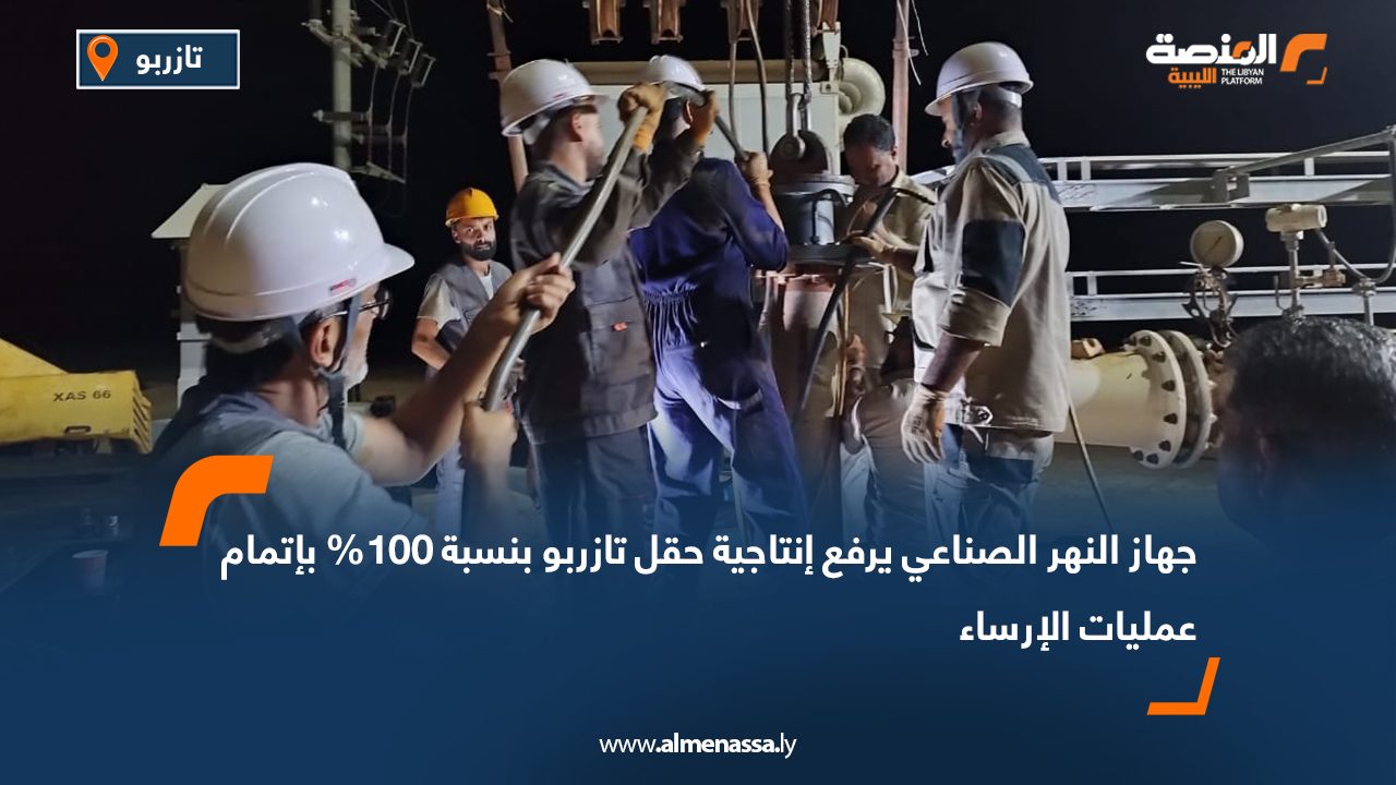 جهاز النهر الصناعي يرفع إنتاجية حقل تازربو بنسبة 100% بإتمام عمليات الإرساء جهاز النهر الصناعي يرفع إنتاجية حقل تازربو بنسبة 100% بإتمام عمليات الإرساء