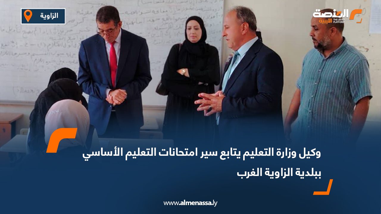 وكيل وزارة التعليم يتابع سير امتحانات التعليم الأساسي ببلدية الزاوية الغرب