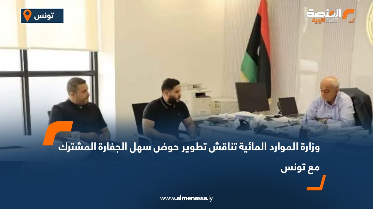 وزارة الموارد المائية تناقش تطوير حوض سهل الجفارة المشترك مع تونس وزارة الموارد المائية تناقش تطوير حوض سهل الجفارة المشترك مع تونس