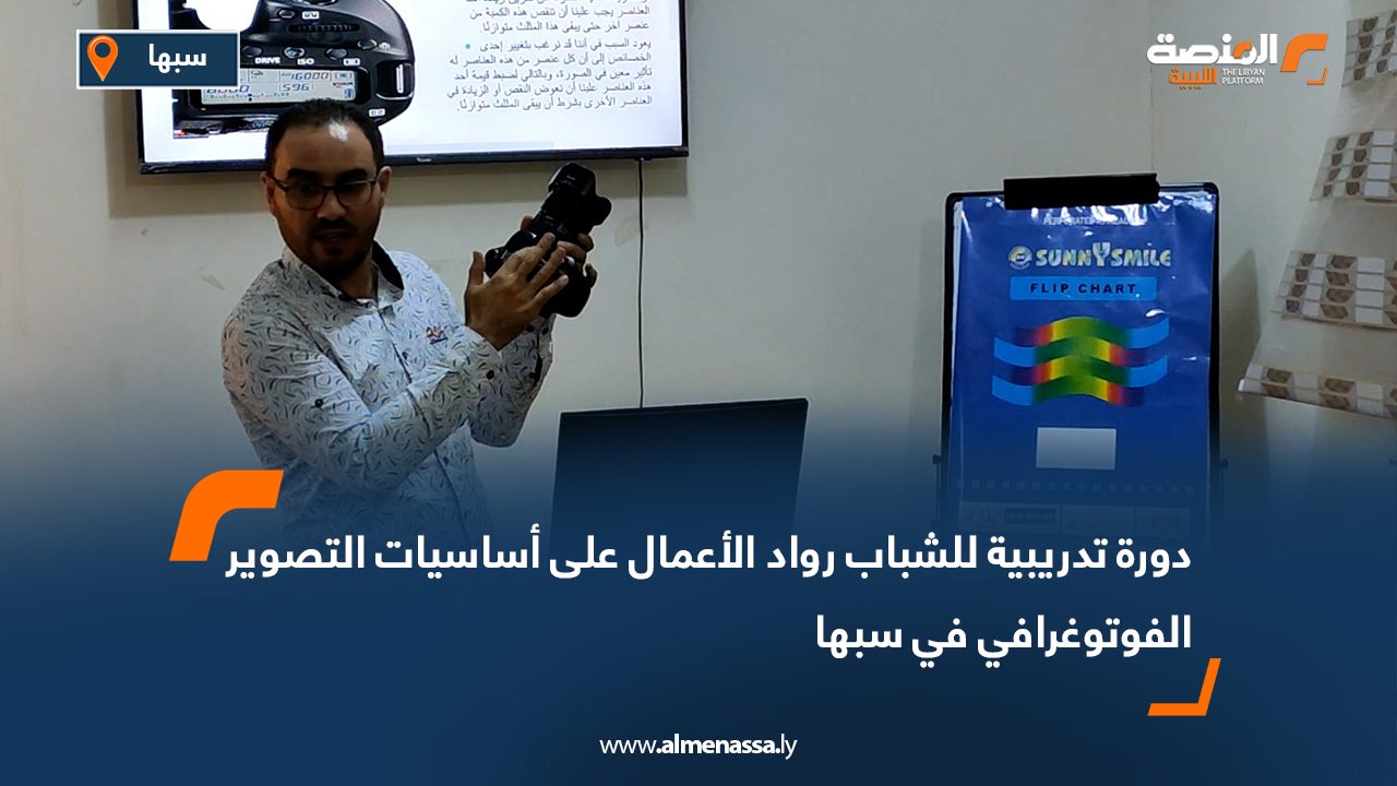 دورة تدريبية للشباب رواد الأعمال على أساسيات التصوير الفوتوغرافي في سبها