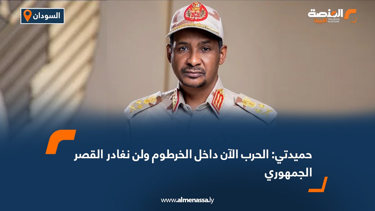 حميدتي: الحرب الأن داخل الخرطوم ولن نغادر القصر الجمهوري