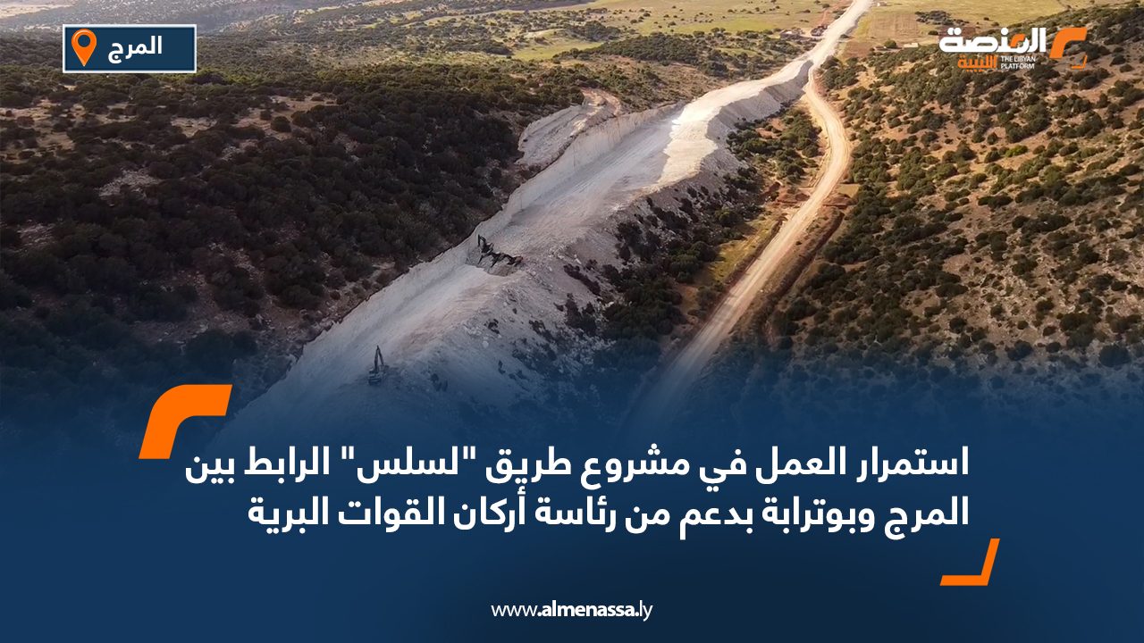 استمرار العمل في مشروع طريق "لسلس" الرابط بين المرج وبوترابة بدعم من رئاسة أركان القوات البرية