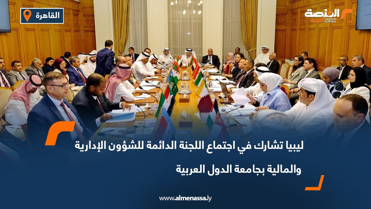 ليبيا تشارك في اجتماع اللجنة الدائمة للشؤون الإدارية والمالية بجامعة الدول العربية