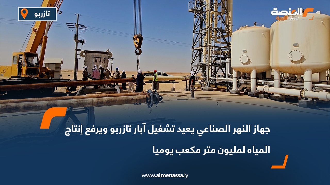جهاز النهر الصناعي يعيد تشغيل آبار تازربو ويرفع إنتاج المياه لمليون متر مكعب يوميا