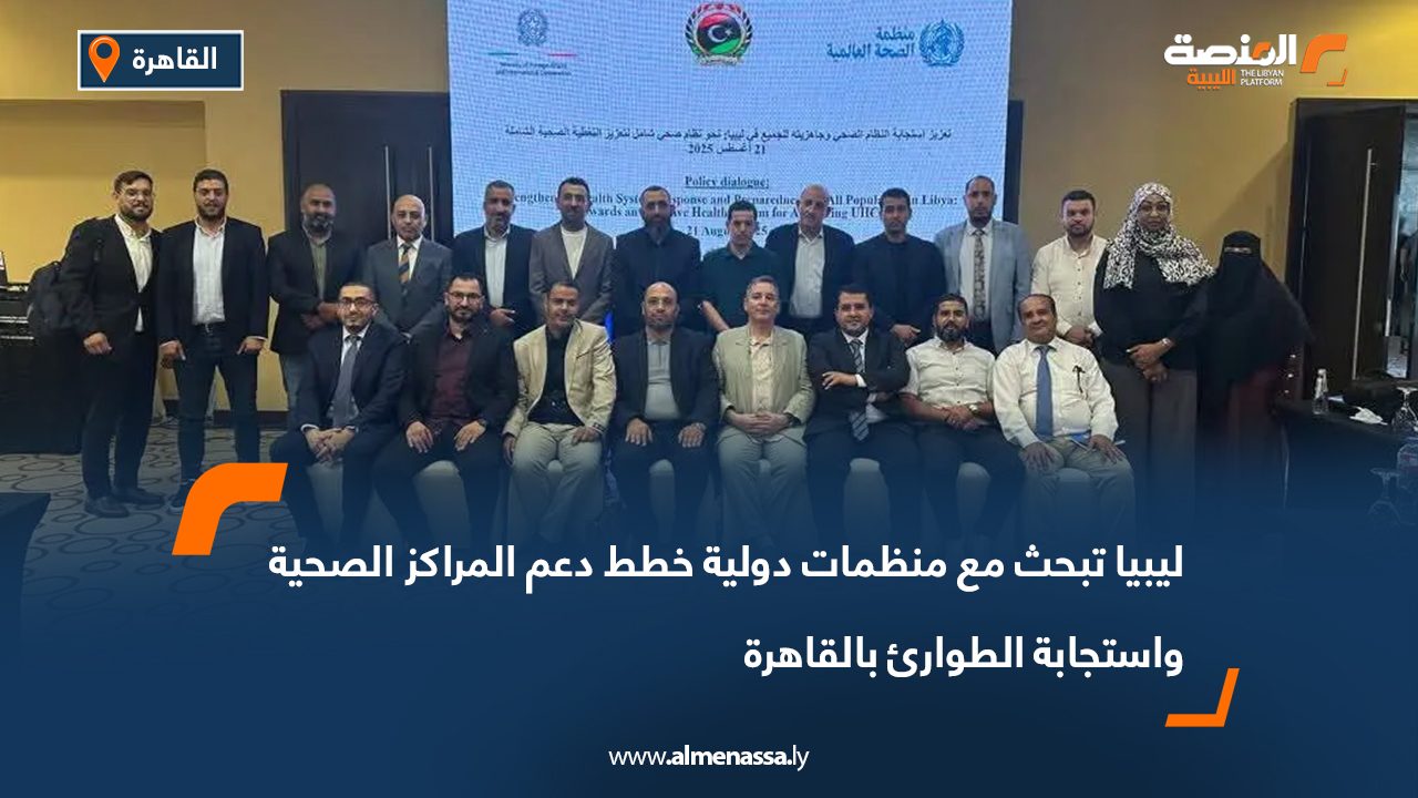 ليبيا تبحث مع منظمات دولية خطط دعم المراكز الصحية واستجابة الطوارئ بالقاهرة