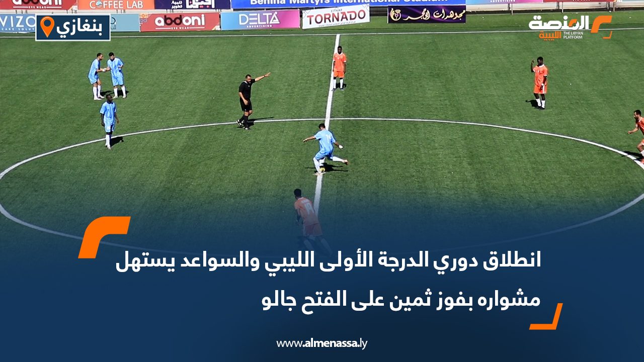 انطلاق دوري الدرجة الأولى الليبي والسواعد يستهل مشواره بفوز ثمين على الفتح جالو