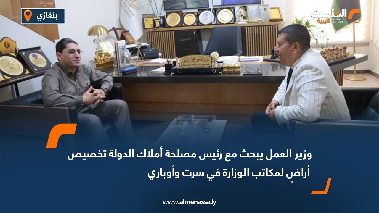 Wide Web-Recovered وزير العمل يبحث مع رئيس مصلحة أملاك الدولة تخصيص أراضٍ لمكاتب الوزارة في سرت وأوباري
