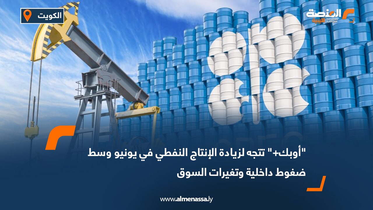 "أوبك+" تتجه لزيادة الإنتاج النفطي في يونيو وسط ضغوط داخلية وتغيرات السوق