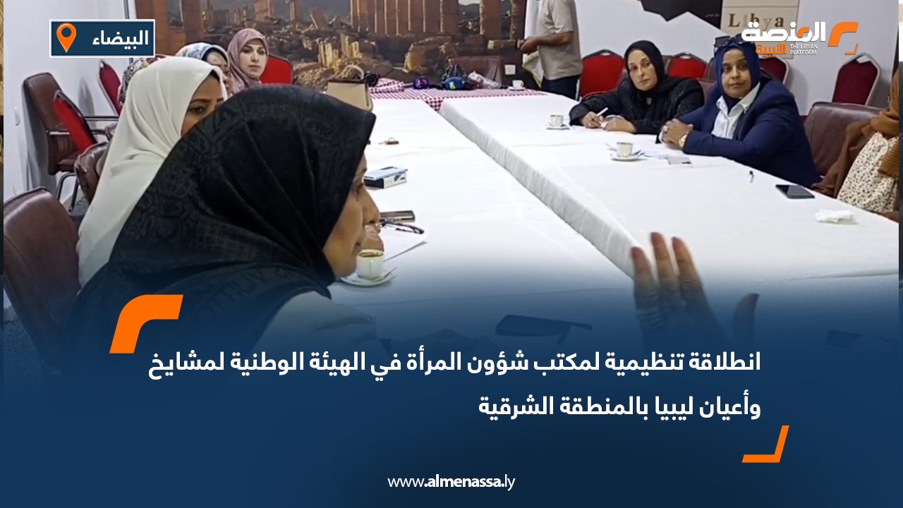 انطلاقة تنظيمية لمكتب شؤون المرأة في الهيئة الوطنية لمشايخ وأعيان ليبيا بالمنطقة الشرقية انطلاقة تنظيمية لمكتب شؤون المرأة في الهيئة الوطنية لمشايخ وأعيان ليبيا بالمنطقة الشرقية