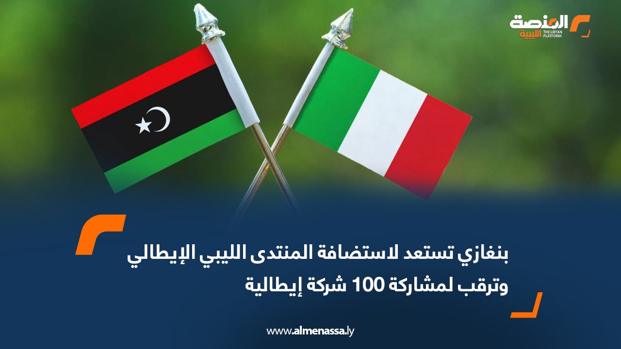 بنغازي تستعد لاستضافة المنتدى الليبي الإيطالي وترقب لمشاركة 100 شركة إيطالية