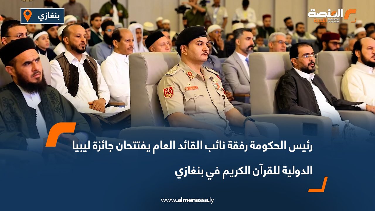 رئيس الحكومة رفقة نائب القائد العام يفتتحان جائزة ليبيا الدولية للقرآن الكريم في بنغازي