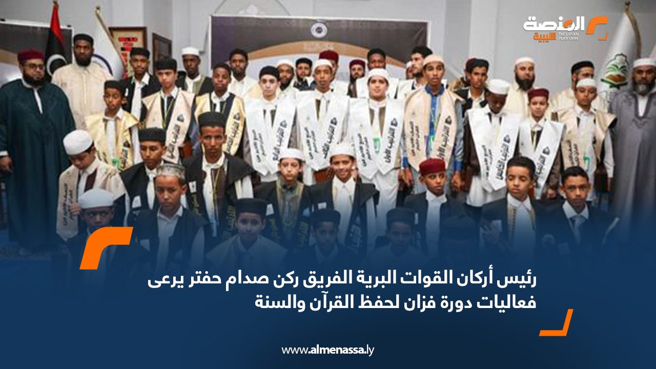 رئيس أركان القوات البرية يرعى فعاليات دورة فزان لحفظ القرآن والسنة