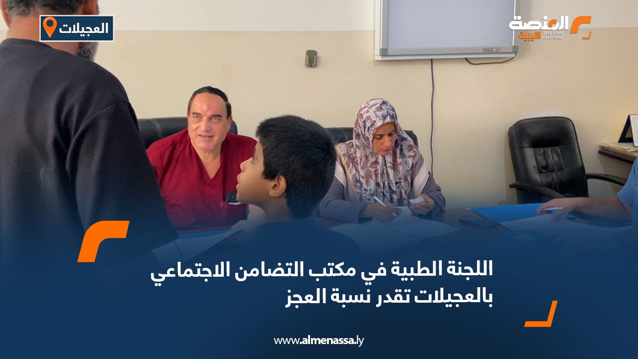 اللجنة الطبية في مكتب التضامن الاجتماعي بالعجيلات تقدر نسبة العجز