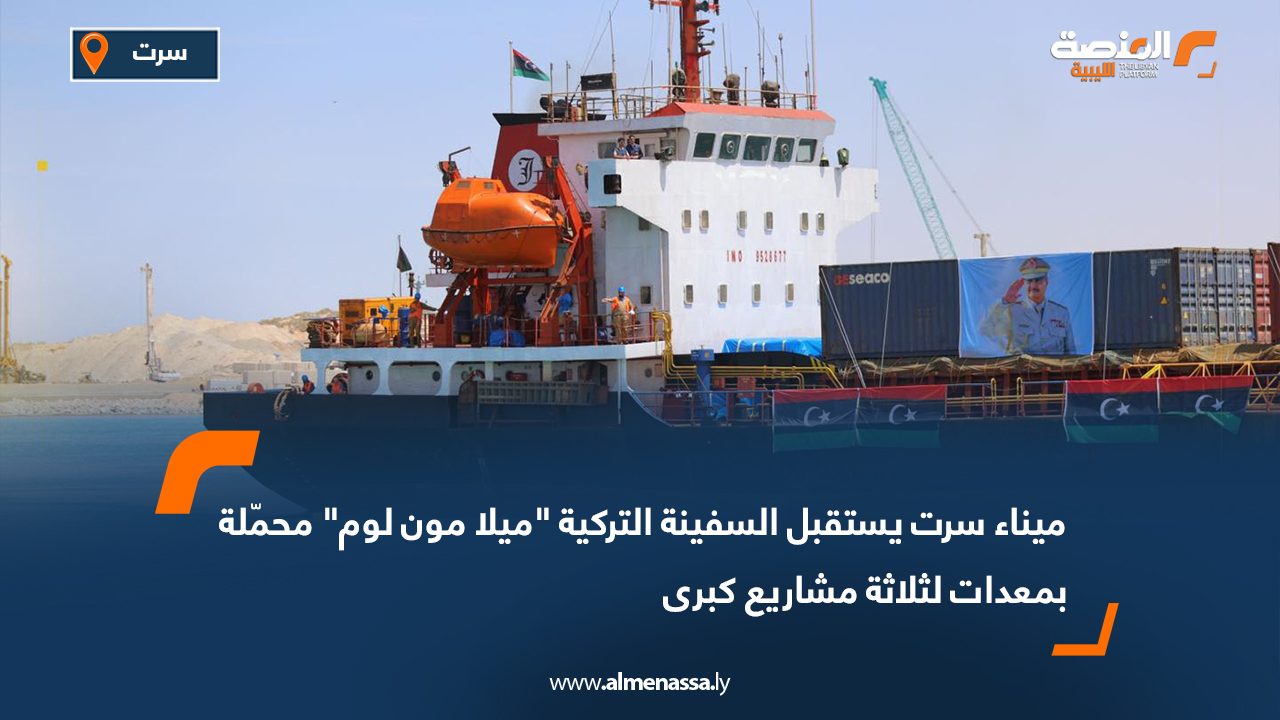 ميناء سرت يستقبل السفينة التركية "ميلا مون لوم" محمّلة بمعدات لثلاثة مشاريع كبرى