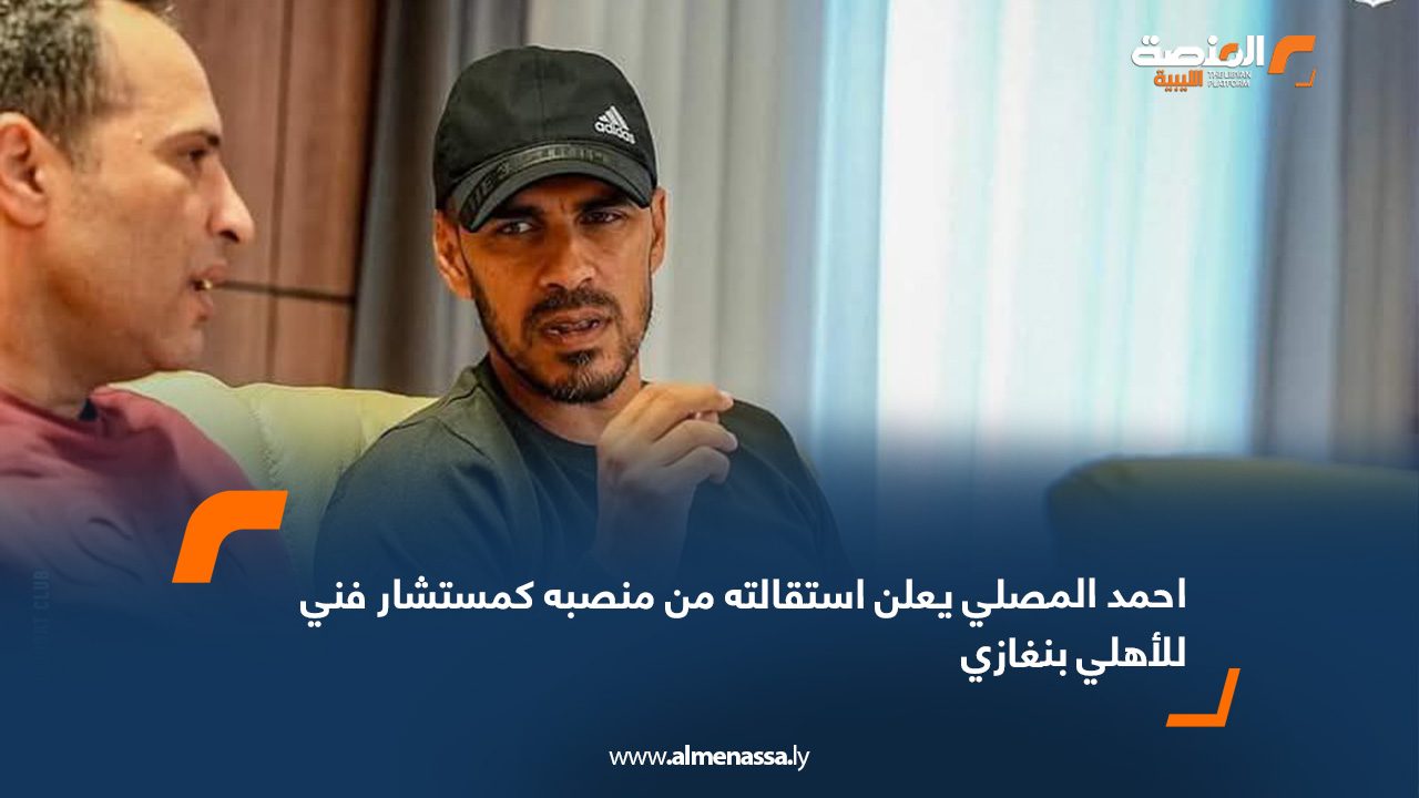 احمد المصلي يعلن استقالته من منصبه كمستشار فني للأهلي بنغازي