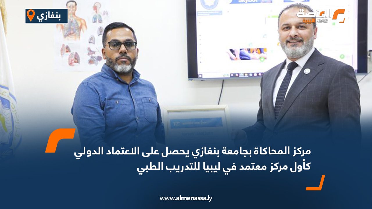 مركز المحاكاة بجامعة بنغازي يحصل على الاعتماد الدولي كأول مركز معتمد في ليبيا للتدريب الطبي