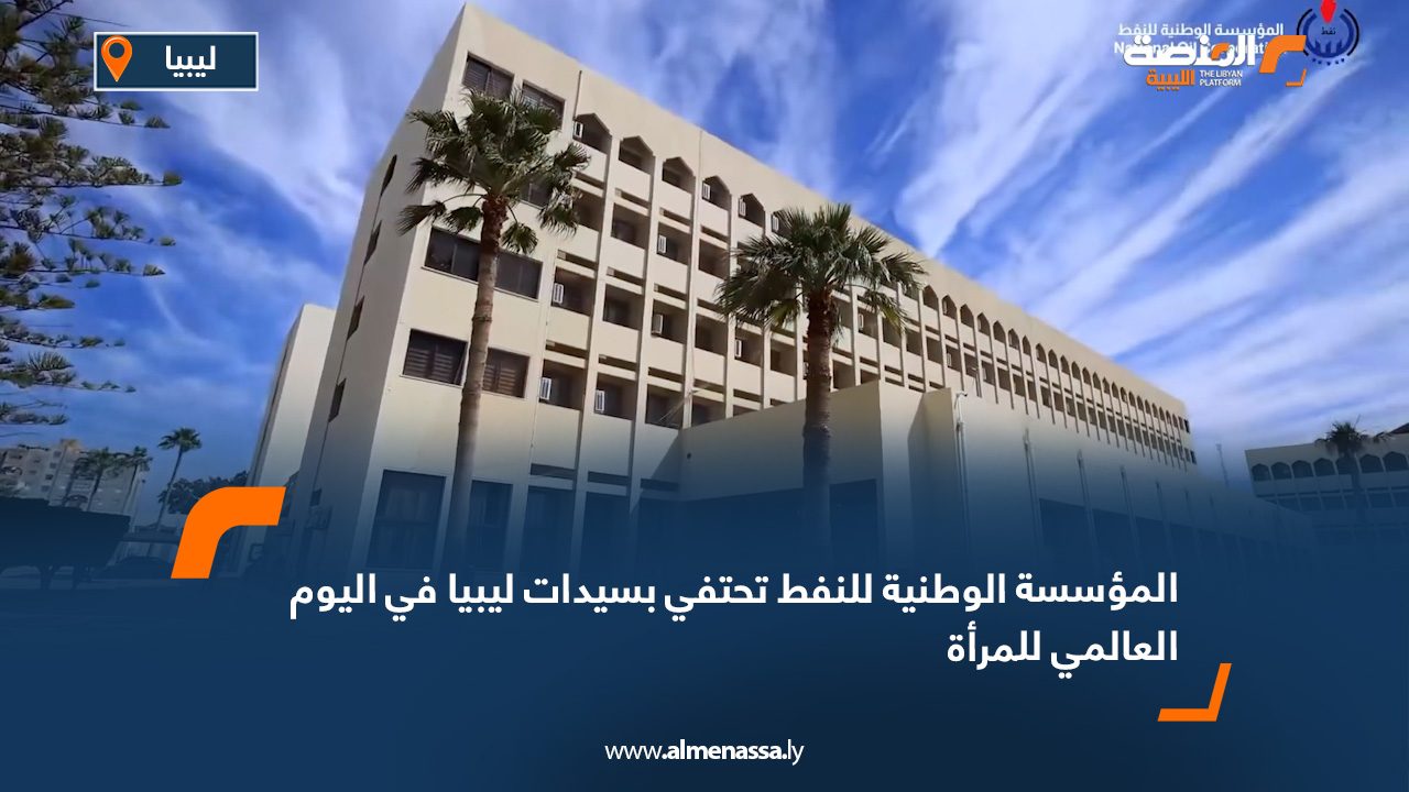 المؤسسة الوطنية للنفط تحتفي بسيدات ليبيا في اليوم العالمي للمرأة