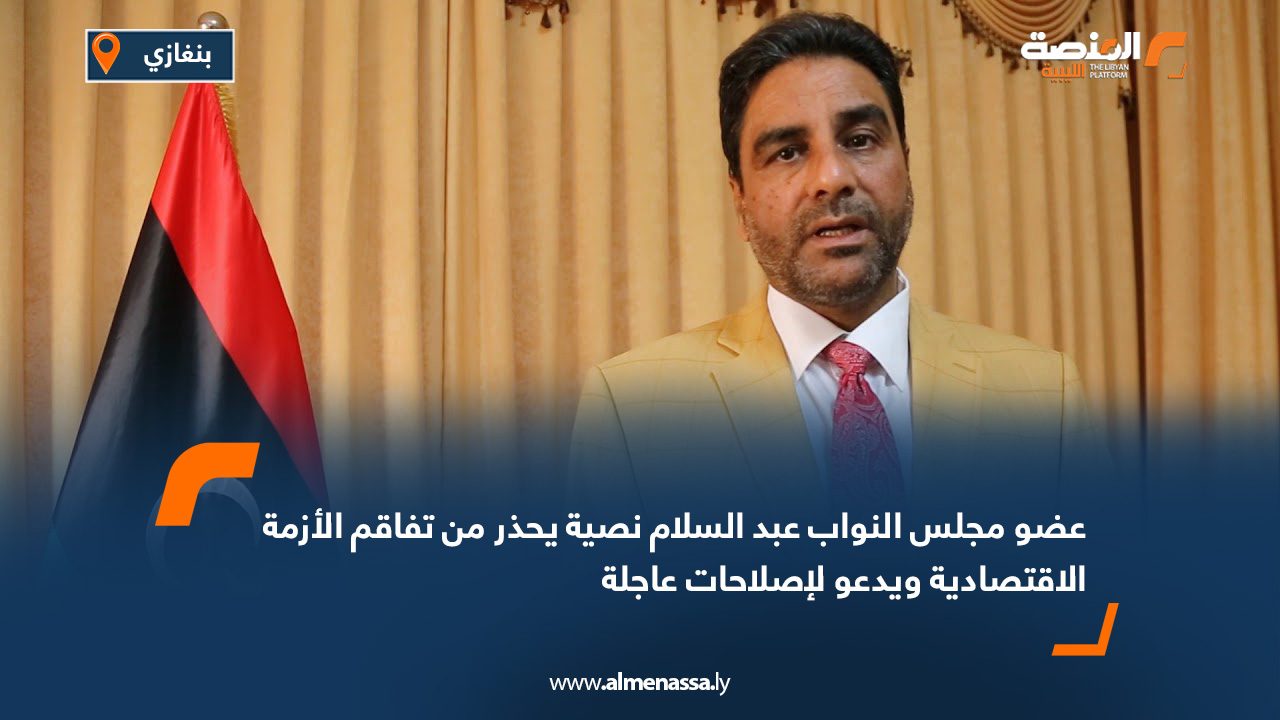 عضو مجلس النواب عبد السلام نصية يحذر من تفاقم الأزمة الاقتصادية ويدعو لإصلاحات عاجلة