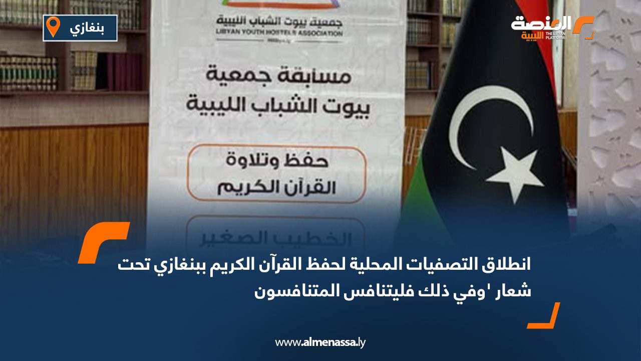 انطلاق التصفيات المحلية لحفظ القرآن الكريم ببنغازي تحت شعار 'وفي ذلك فليتنافس المتنافسون