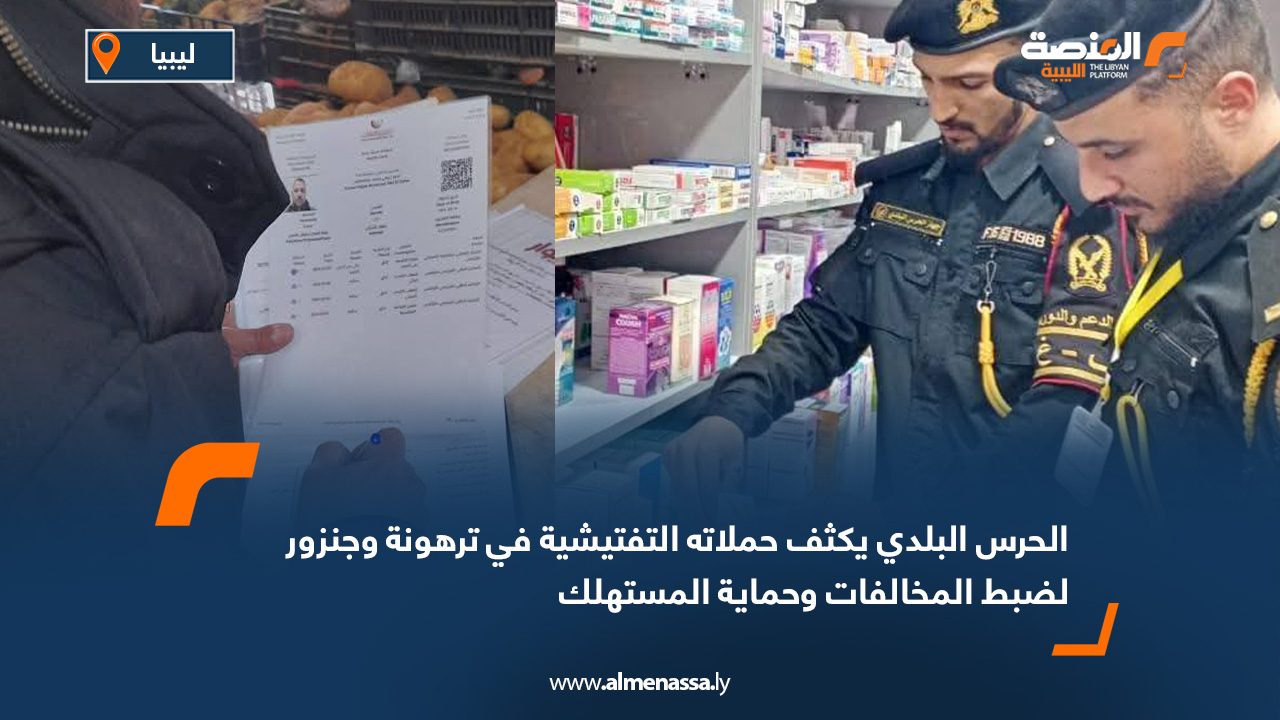 الحرس البلدي يكثف حملاته التفتيشية في ترهونة وجنزور لضبط المخالفات وحماية المستهلك