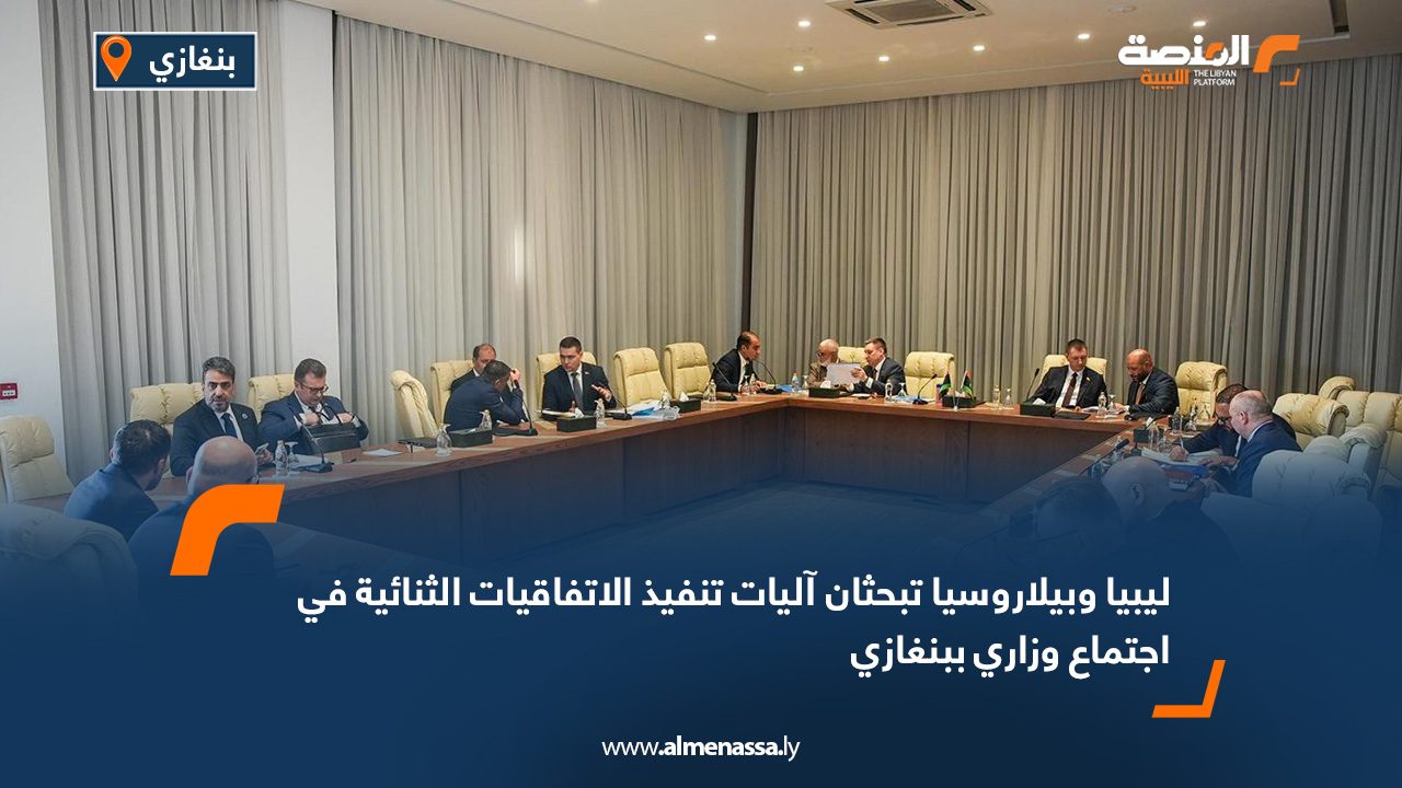 ليبيا وبيلاروسيا تبحثان آليات تنفيذ الاتفاقيات الثنائية في اجتماع وزاري ببنغازي