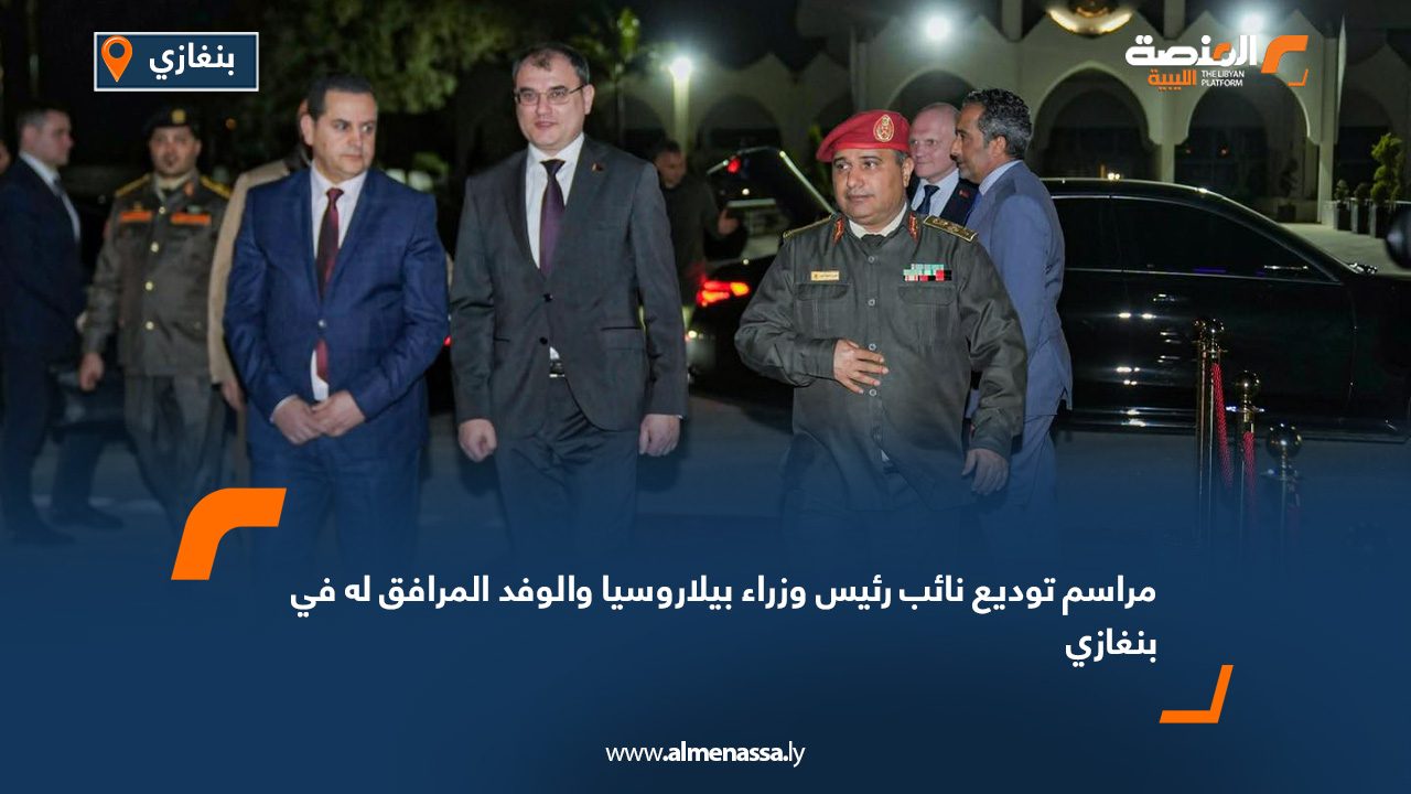 مراسم توديع نائب رئيس وزراء بيلاروسيا والوفد المرافق له في بنغازي