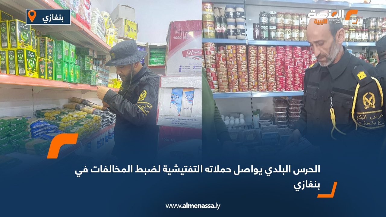 الحرس البلدي يواصل حملاته التفتيشية لضبط المخالفات في بنغازي
