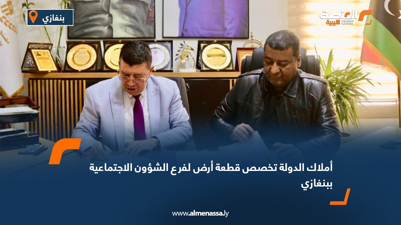 أملاك الدولة تخصص قطعة أرض لفرع الشؤون الاجتماعية ببنغازي