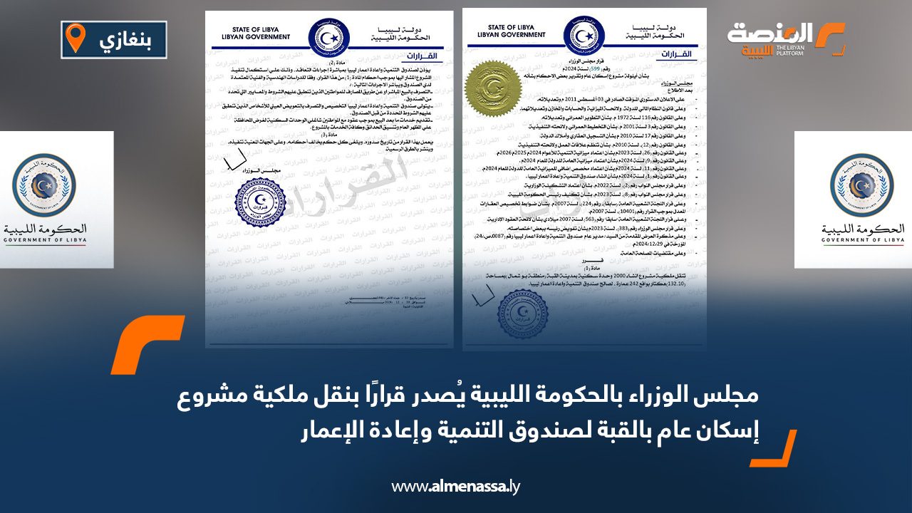 مجلس الوزراء بالحكومة الليبية يُصدر قرارًا بنقل ملكية مشروع إسكان عام بالقبة لصندوق التنمية وإعادة الإعمار