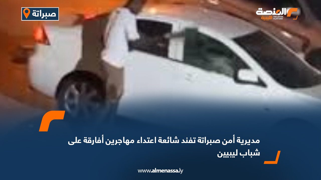 مديرية أمن صبراتة تفند شائعة اعتداء مهاجرين أفارقة على شباب ليبيين