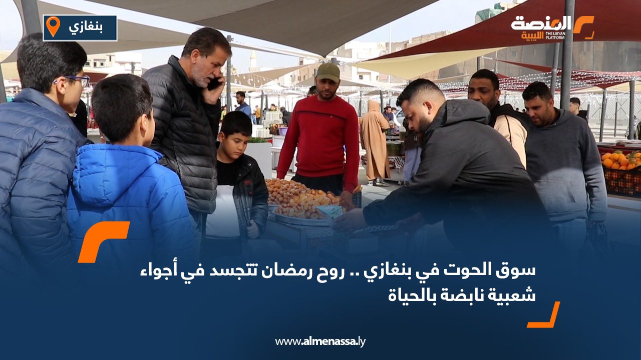 سوق الحوت في بنغازي.. روح رمضان تتجسد في أجواء شعبية نابضة بالحياة